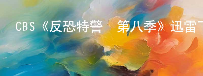 陳怡雯的動漫綜藝大全,CBS《反恐特警組第八季》迅雷下載/在線觀看/百度云-犯罪/歷史載-美劇天堂